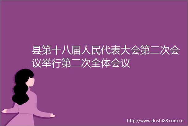 县第十八届代表大会第二次会议举行第二次全体会议