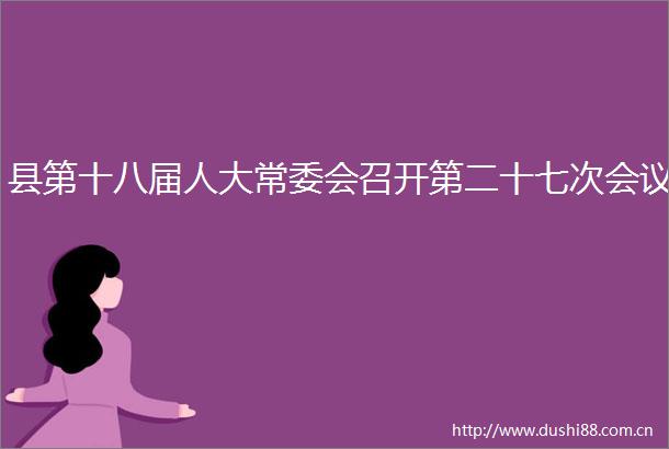 县第十八届人大常委会召开第二十七次会议