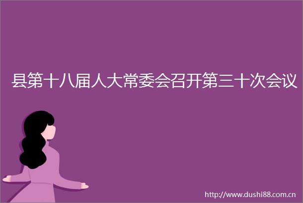 县第十八届人大常委会召开第三十次会议