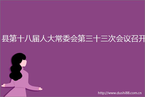 县第十八届人大常委会第三十三次会议召开
