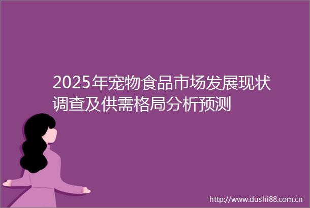 2025年宠物食品市场发展现状调查及供需格局分析预测