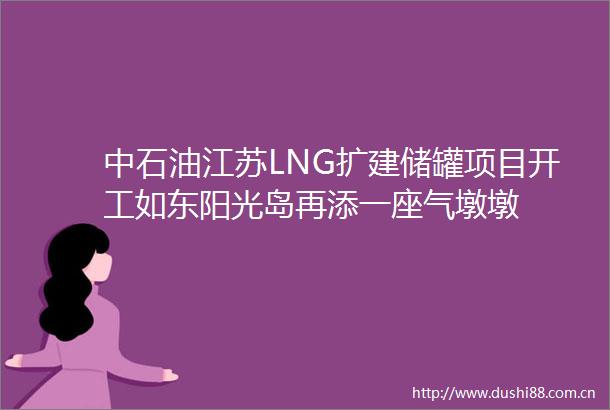 中石油江苏LNG扩建储罐项目开工如东阳光岛再添一座气墩墩