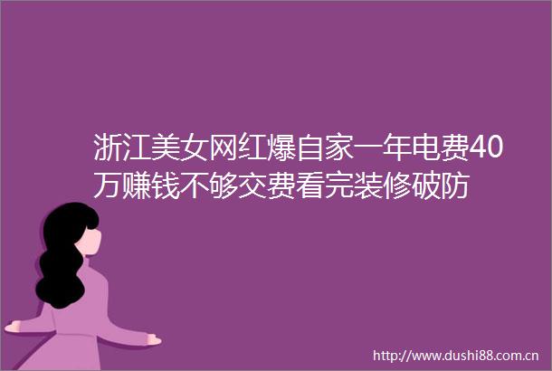 浙江美女网红爆自家一年电费40万赚钱不够交费看完装修破防