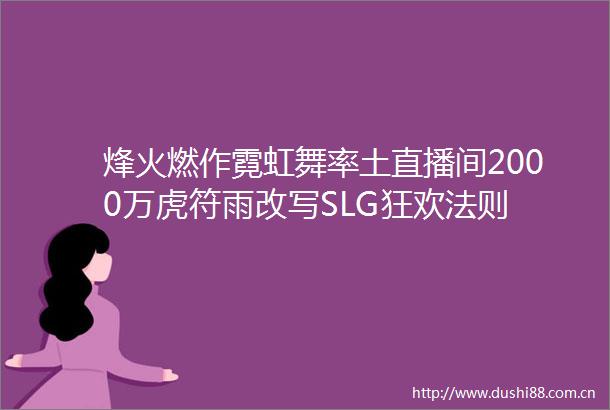 烽火燃作霓虹舞率土直播间2000万虎符雨改写SLG狂欢法则