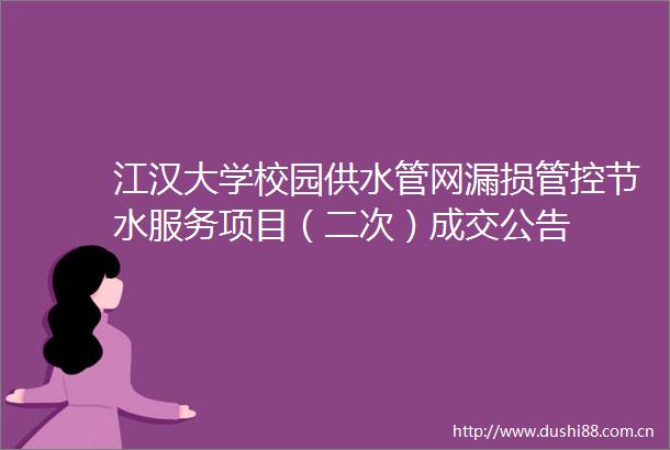 江汉大学校园供水管网漏损管控节水服务项目（二次）成交公告