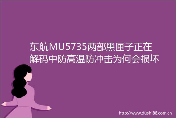 东航MU5735两部黑匣子正在解码中防高温防冲击为何会损坏