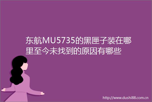 东航MU5735的黑匣子装在哪里至今未找到的原因有哪些