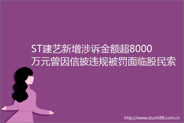ST建艺新增涉诉金额超8000万元曾因信披面临股民索赔