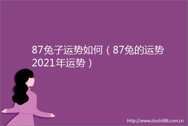 87兔子运势如何（87兔的运势2021年运势）