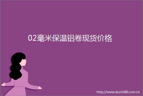 02毫米保温铝卷现货价格