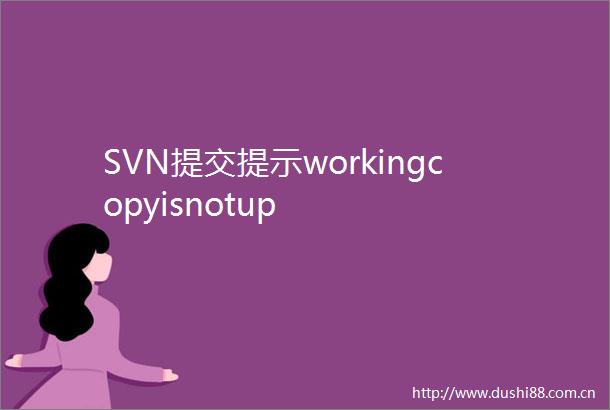 SVN提交提示workingcopyisnotup