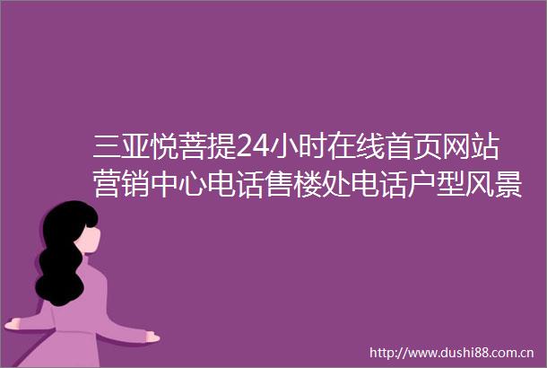 三亚悦菩提24小时在线首页网站营销中心电话售楼处电话户型风景
