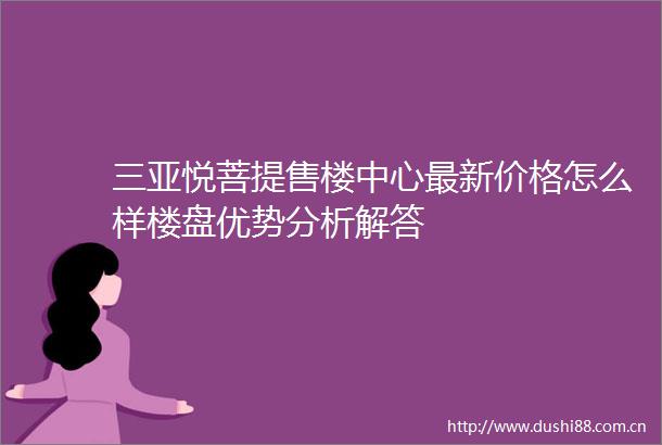 三亚悦菩提售楼中心最新价格怎么样楼盘优势分析解答