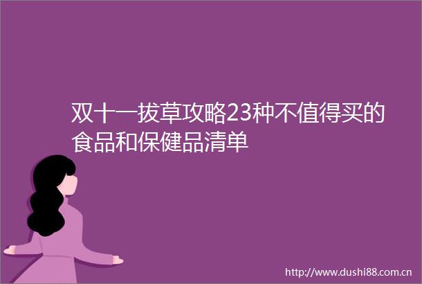 双十一拔草攻略23种不值得买的食品和保健品清单