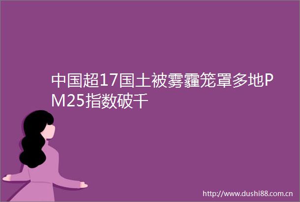 超17国土被雾霾笼罩多地PM25指数破千