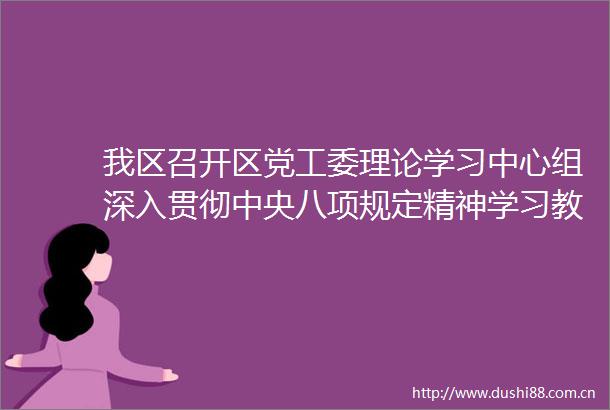 我区召开区党工委理论学习中心组深入贯彻中央八项规定精神学习教育专题学习会