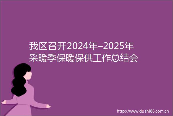 我区召开2024年–2025年采暖季保暖保供工作总结会