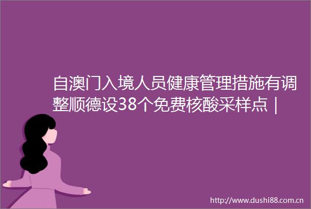自澳门入境人员健康管理措施有调整顺德设38个免费核酸采样点｜早安佛山