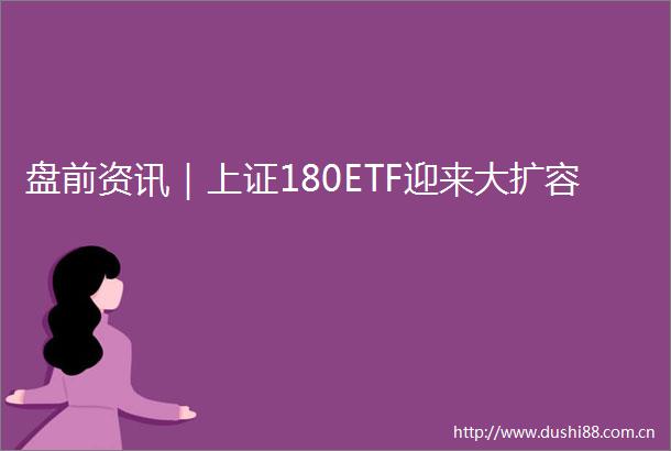 盘前资讯｜上证180ETF迎来大扩容