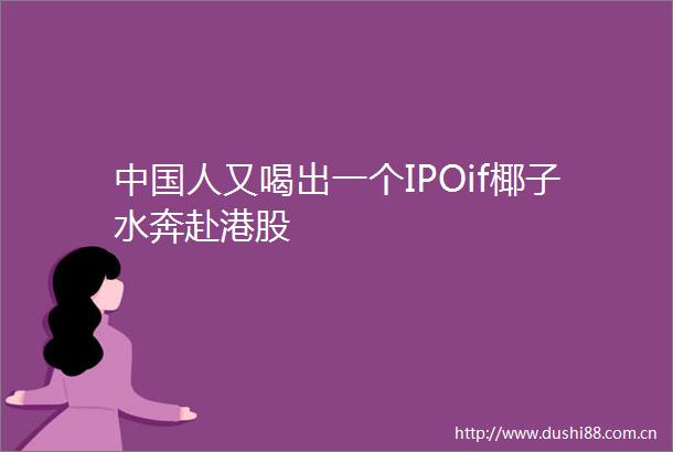 人又喝出一个IPOif椰子水奔赴港股