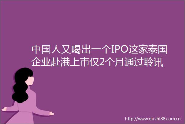 人又喝出一个IPO这家泰国企业赴港上市仅2个月通过聆讯