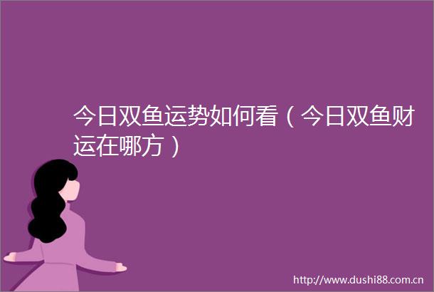今日双鱼运势如何看（今日双鱼财运在哪方）