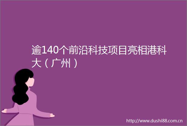 逾140个前沿科技项目亮相港科大（广州）