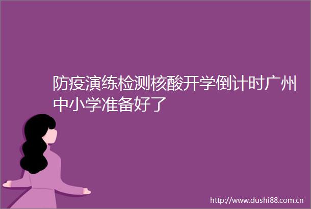 防疫演练检测核酸开学倒计时广州中小学准备好了