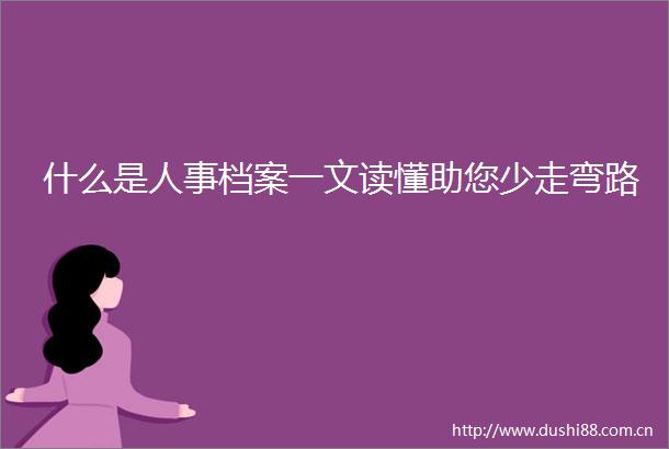 什么是人事档案一文读懂助您少走弯路