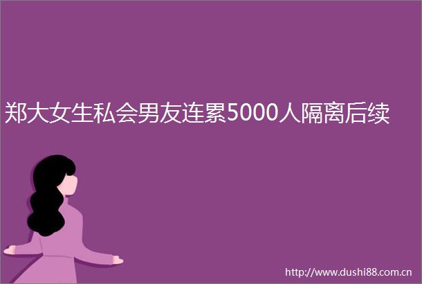 郑大女生私会男友连累5000人隔离后续