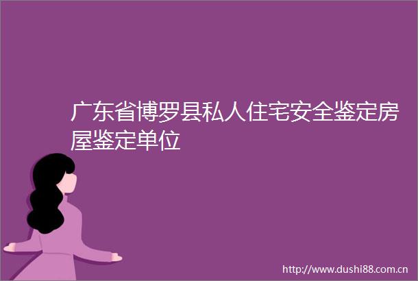 广东省博罗县私人住宅安全鉴定房屋鉴定单位