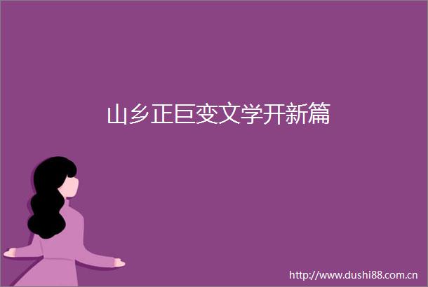 山乡正巨变文学开新篇