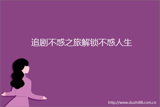 追剧不惑之旅解锁不惑人生