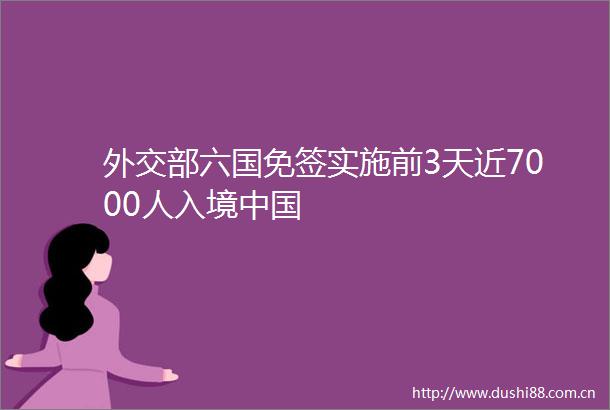 外交部六国免签实施前3天近7000人入境