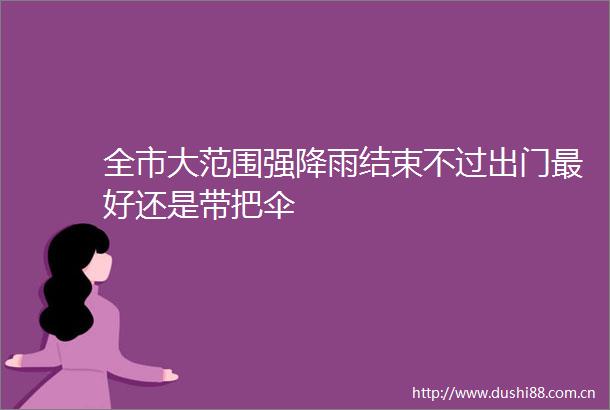 全市大范围强降雨结束不过出门最好还是带把伞