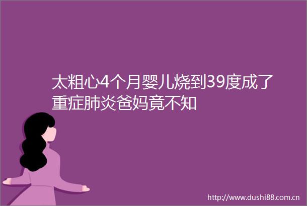 太粗心4个月婴儿烧到39度成了重症肺炎爸妈竟不知