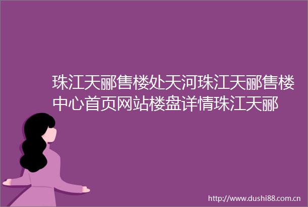 珠江天郦售楼处天河珠江天郦售楼中心首页网站楼盘详情珠江天郦