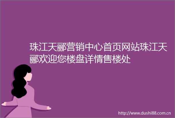 珠江天郦营销中心首页网站珠江天郦欢迎您楼盘详情售楼处
