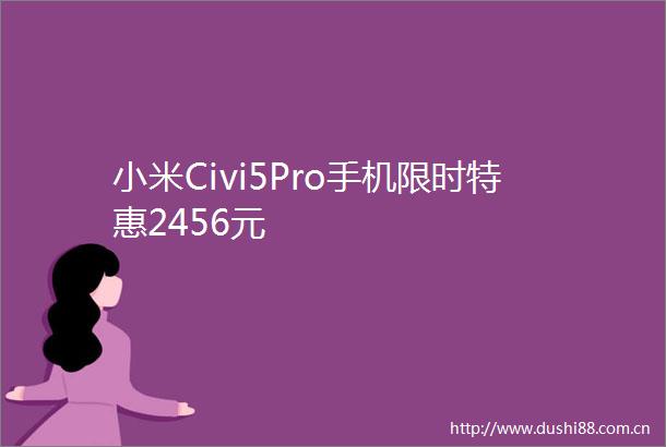 小米Civi5Pro手机限时特惠2456元
