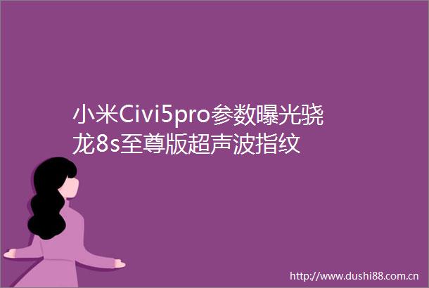 小米Civi5pro参数骁龙8s至尊版超声波指纹
