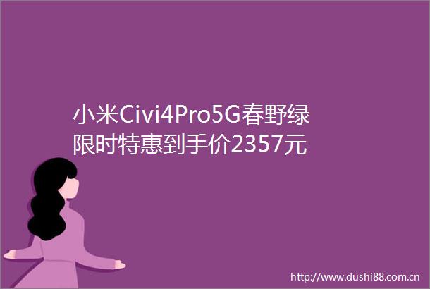 小米Civi4Pro5G春野绿限时特惠到手价2357元