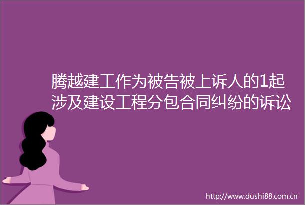 腾越建工作为被上诉人的1起涉及建设工程分包合同的诉讼将于2025年6月24日开庭
