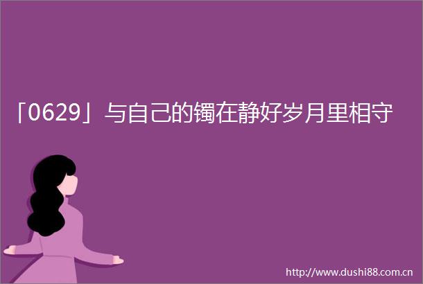 「0629」与自己的镯在静好岁月里相守
