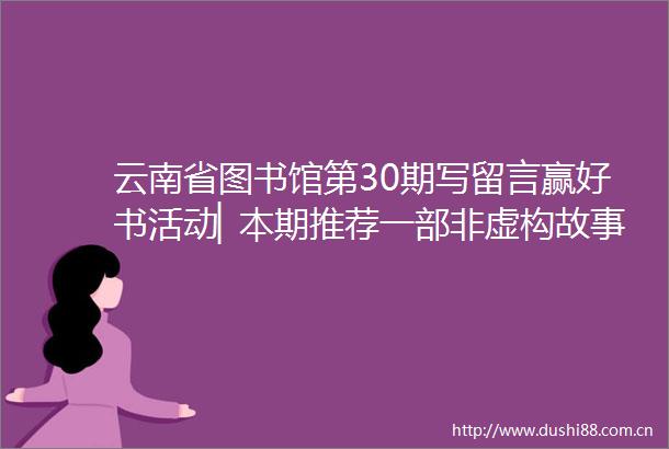 云南省图书馆第30期写留言赢好书活动▏本期推荐一部非虚构故事集