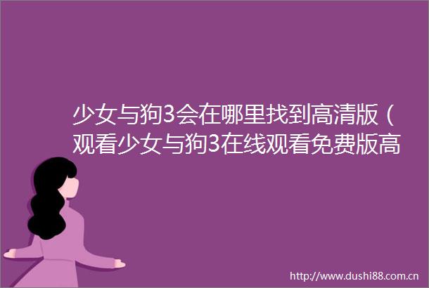 少女与狗3会在哪里找到高清版（观看少女与狗3在线观看免费版高清的方式和技巧）