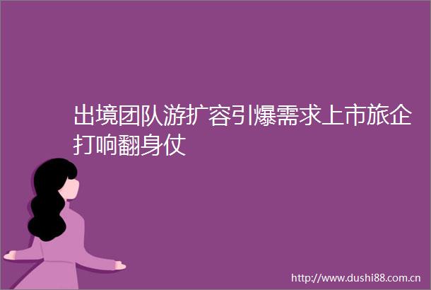 出境团队游扩容引爆需求上市旅企打响翻身仗
