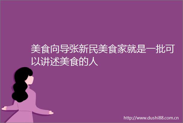 美食向导张新民美食家就是一批可以讲述美食的人