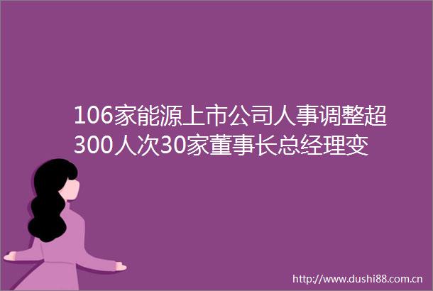 106家能源上市公司人事调整超300人次30家董事长总经理变动