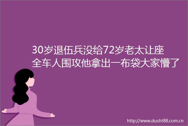 30岁退伍兵没给72岁老太让座全车人围攻他拿出一布袋大家懵了