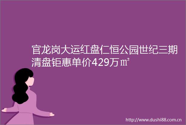 官龙岗大运红盘仁恒公园世纪三期清盘钜惠单价429万㎡